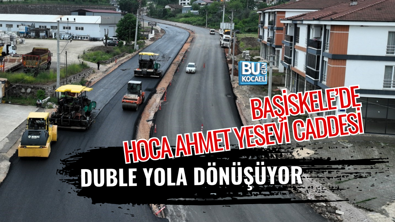 BAŞİSKELE’DE HOCA AHMET YESEVİ CADDESİ DUBLE YOLA DÖNÜŞÜYOR