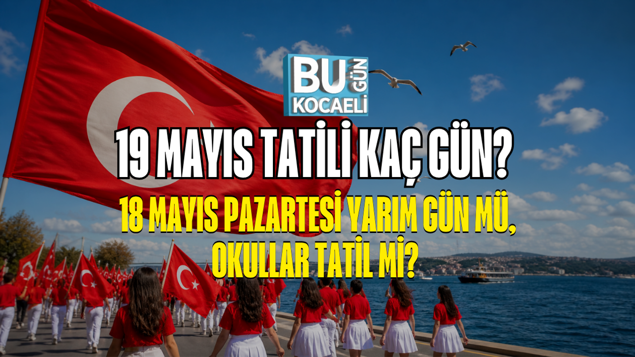 19 MAYIS TATİLİ KAÇ GÜN? 18 MAYIS PAZARTESİ YARIM GÜN MÜ, OKULLAR TATİL Mİ?