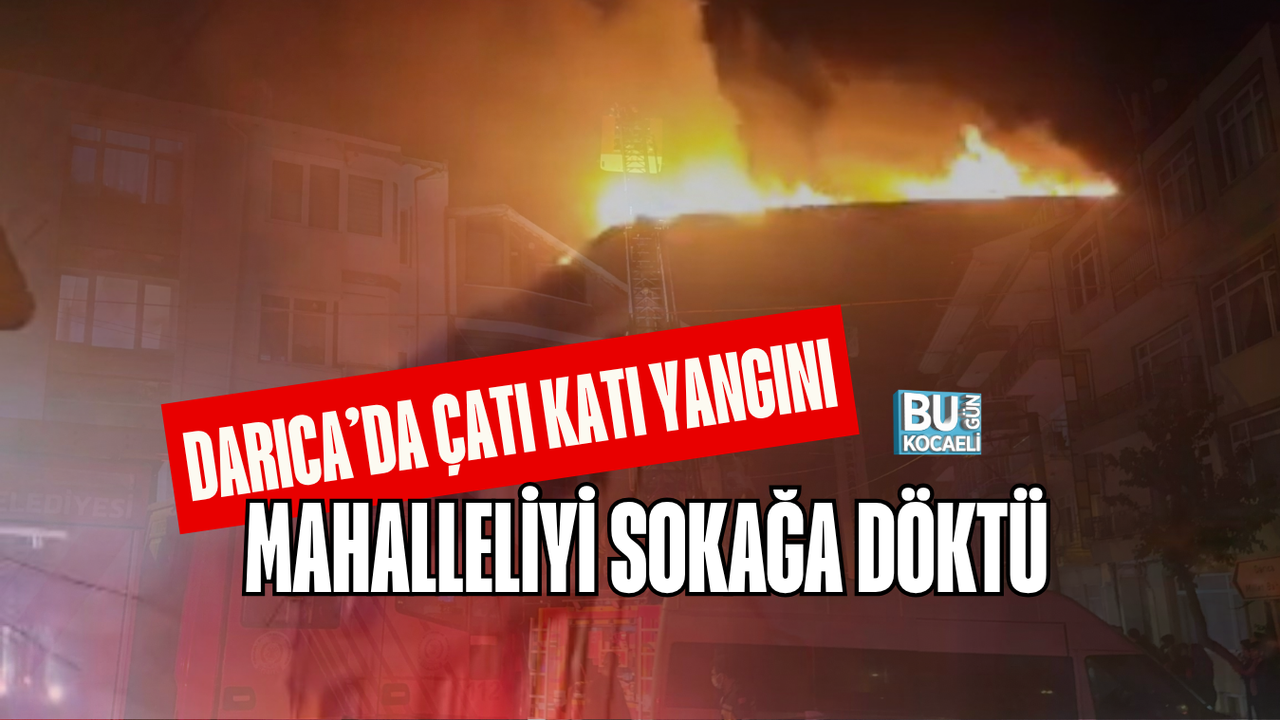 DARICA’DA ÇATI KATI YANGINI MAHALLELİYİ SOKAĞA DÖKTÜ