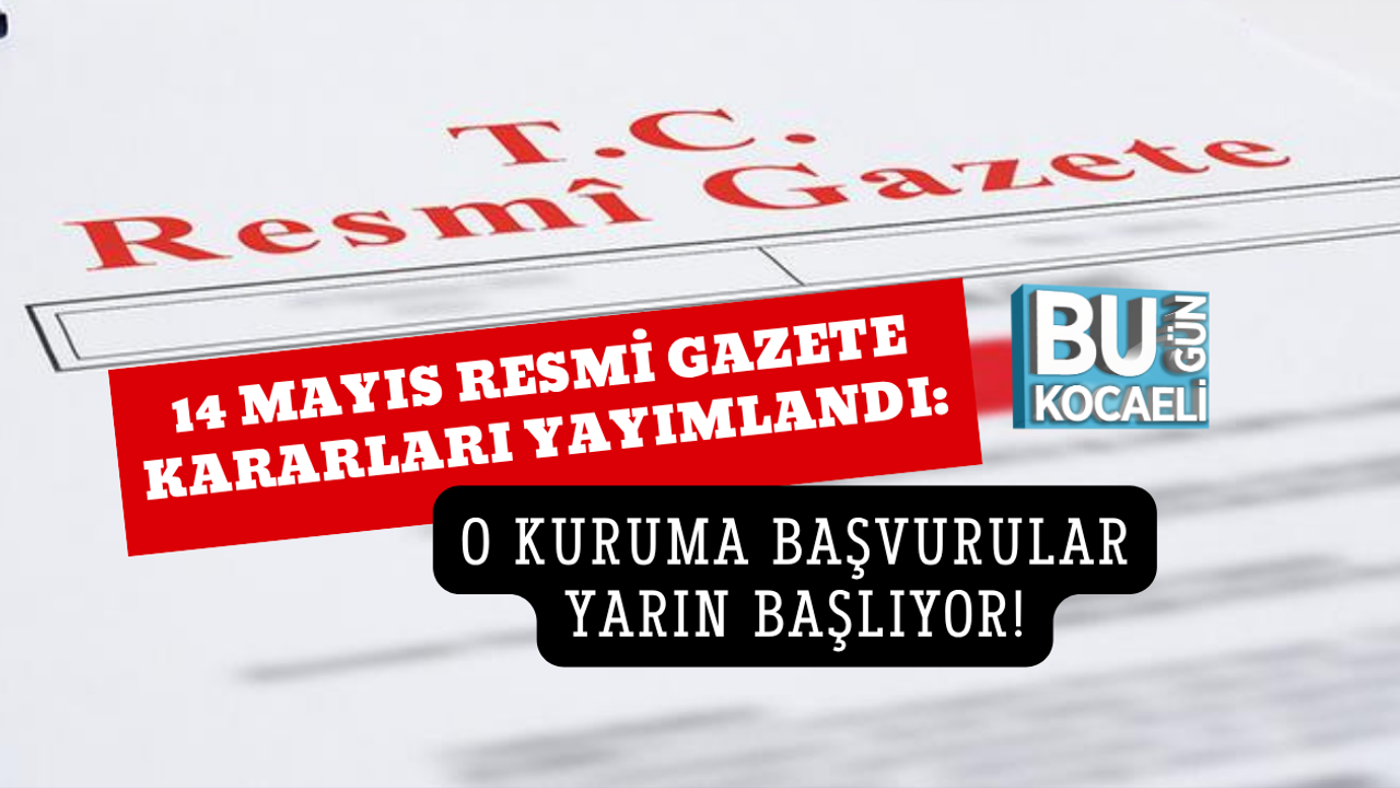 14 Mayıs Resmi Gazete Kararları Yayımlandı: O Kuruma Başvurular Yarın Başlıyor!