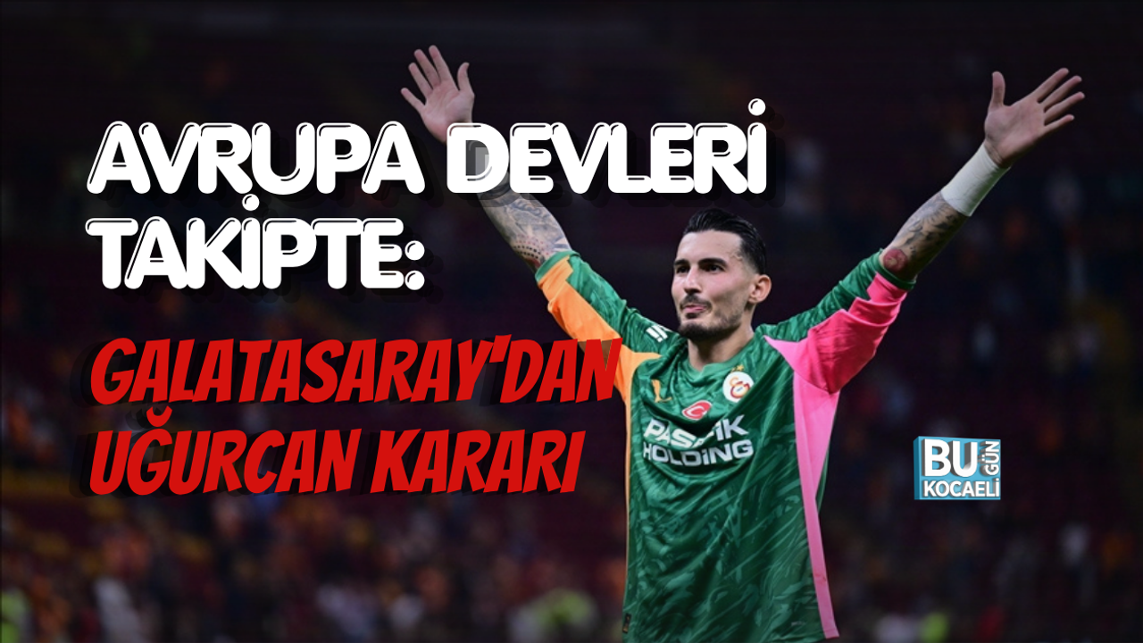AVRUPA DEVLERİ TAKİPTE: GALATASARAY'DAN UĞURCAN KARARI