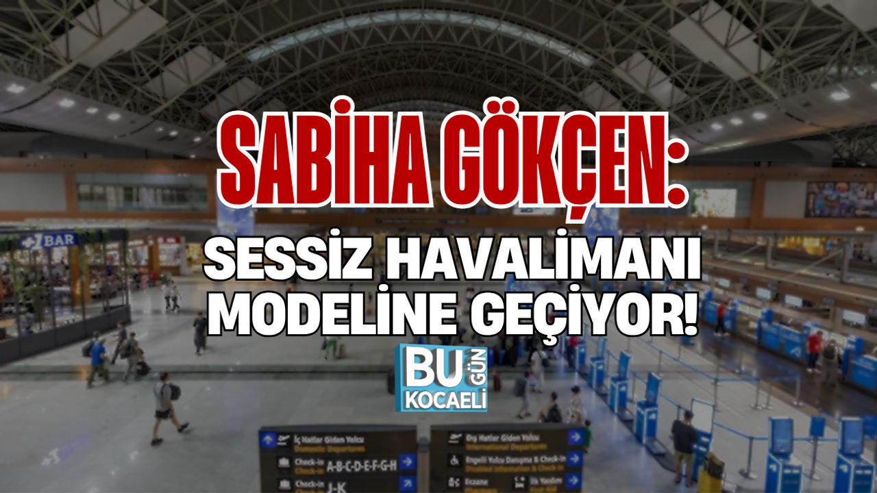 SABİHA GÖKÇEN: SESSİZ HAVALİMANI MODELİNE GEÇİYOR!
