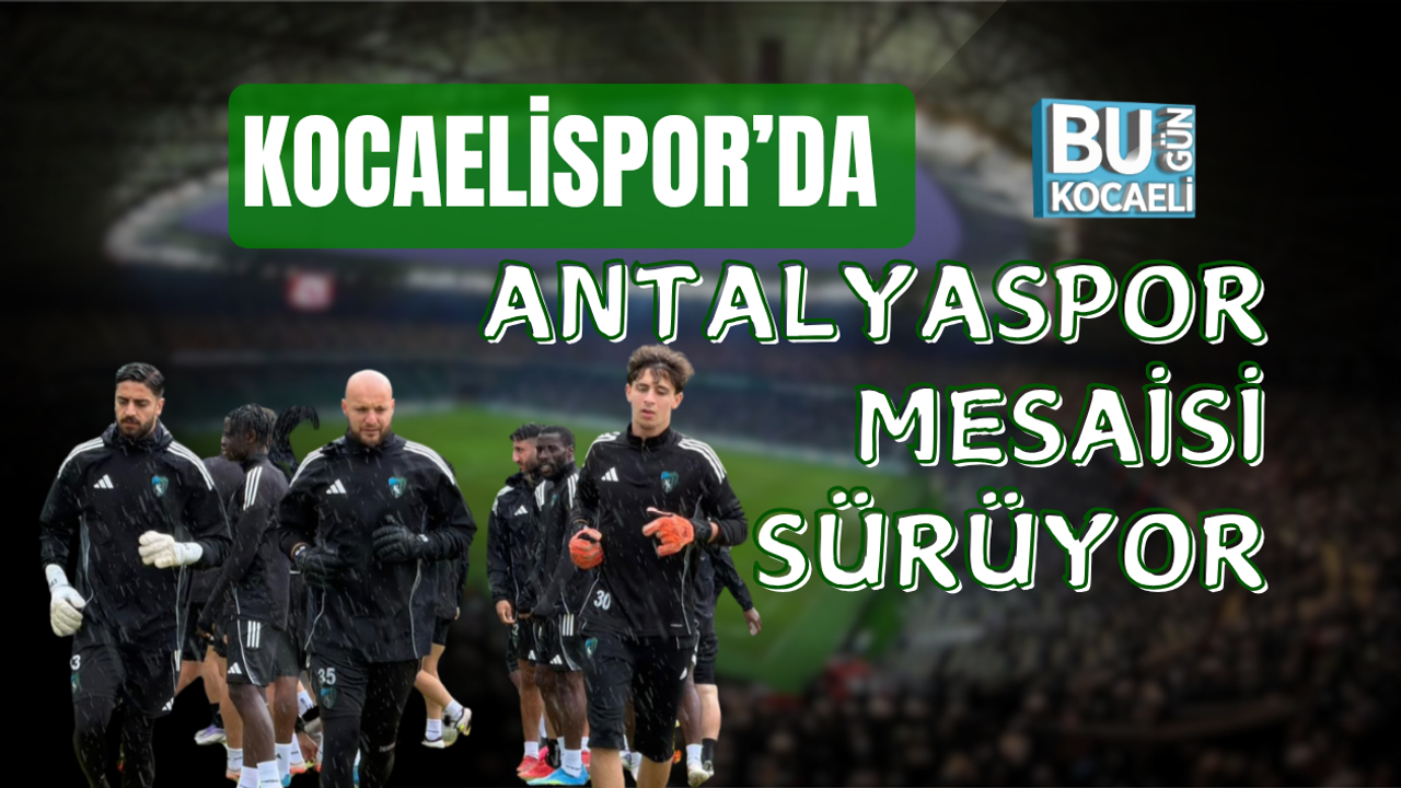 KOCAELİSPOR’DA ANTALYASPOR MESAİSİ SÜRÜYOR