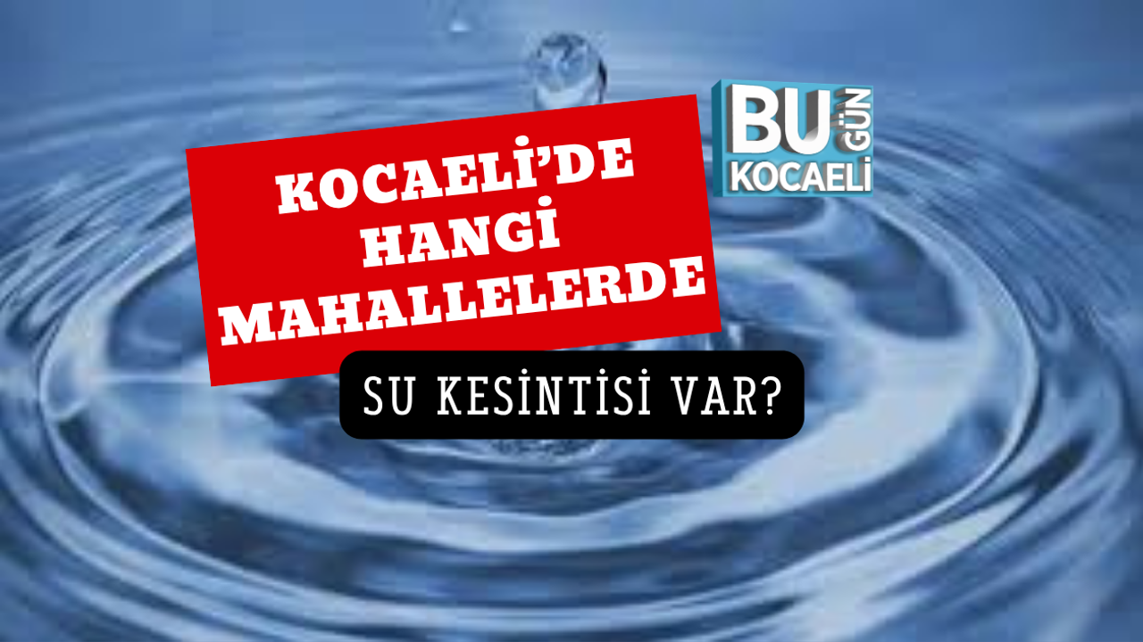 KOCAELİ’DE HANGİ MAHALLELERDE SU KESİNTİSİ VAR?