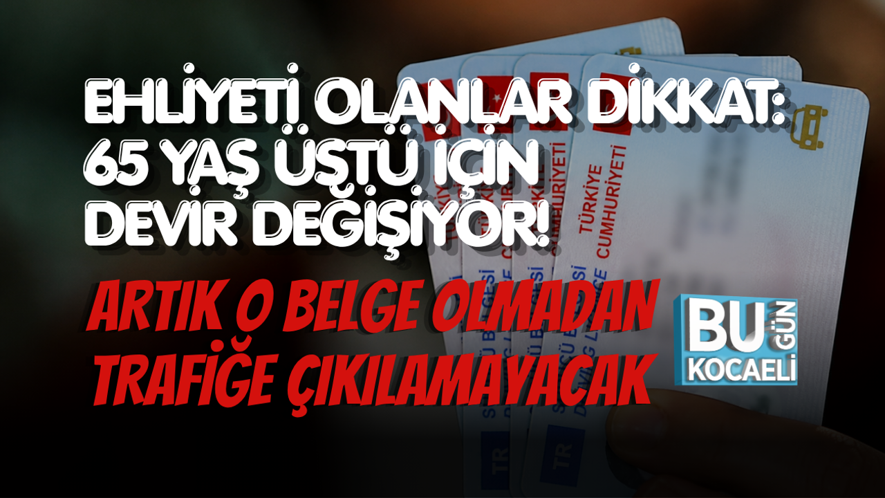 EHLİYETİ OLANLAR DİKKAT: 65 YAŞ ÜSTÜ İÇİN DEVİR DEĞİŞİYOR! ARTIK O BELGE OLMADAN TRAFİĞE ÇIKILAMAYACAK