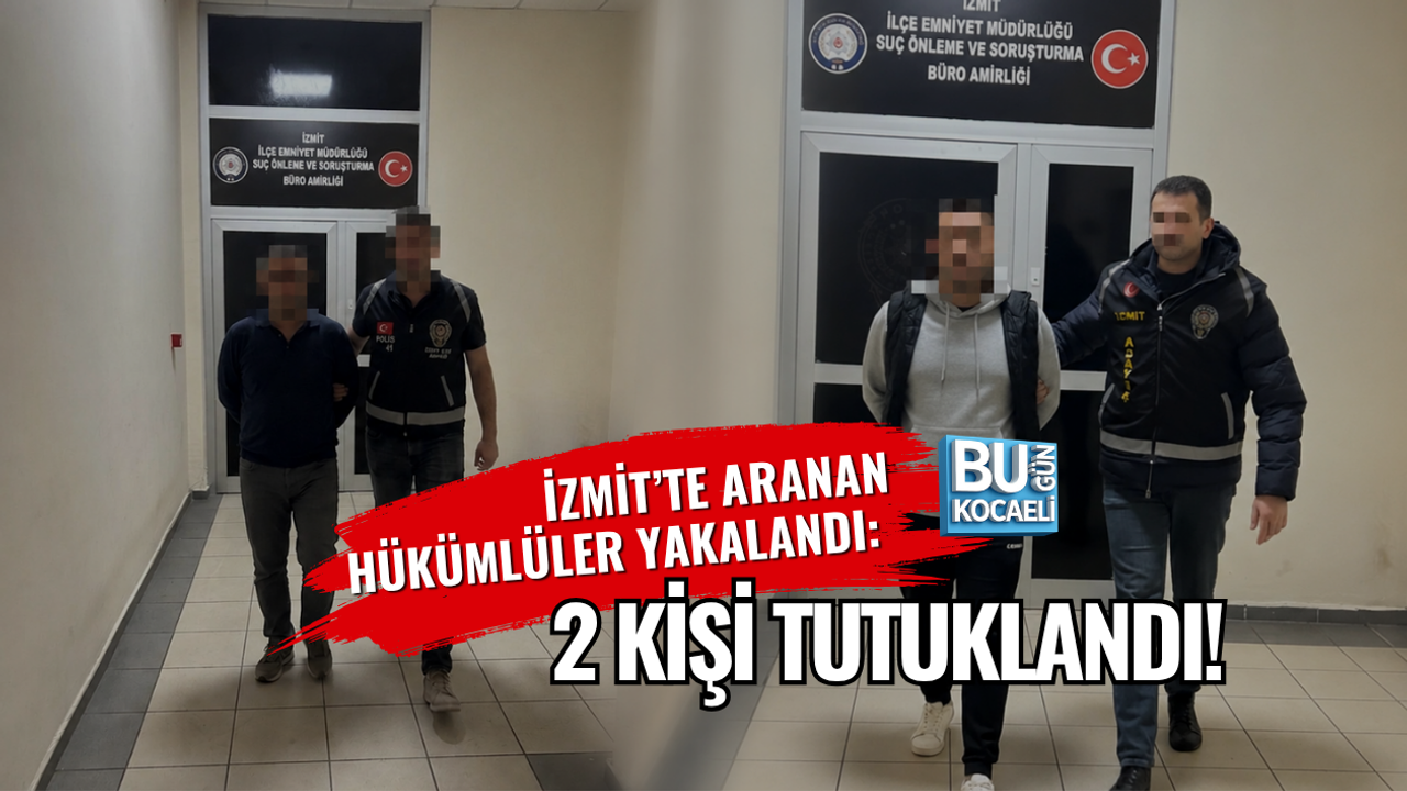 İZMİT’TE ARANAN HÜKÜMLÜLER YAKALANDI: 2 KİŞİ TUTUKLANDI!