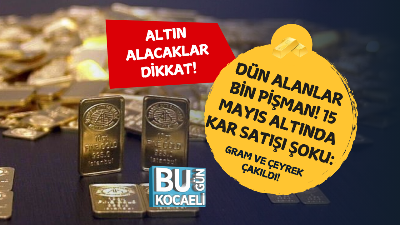 DÜN ALANLAR BİN PİŞMAN! 15 MAYIS ALTINDA KAR SATIŞI ŞOKU: GRAM VE ÇEYREK ÇAKILDI!