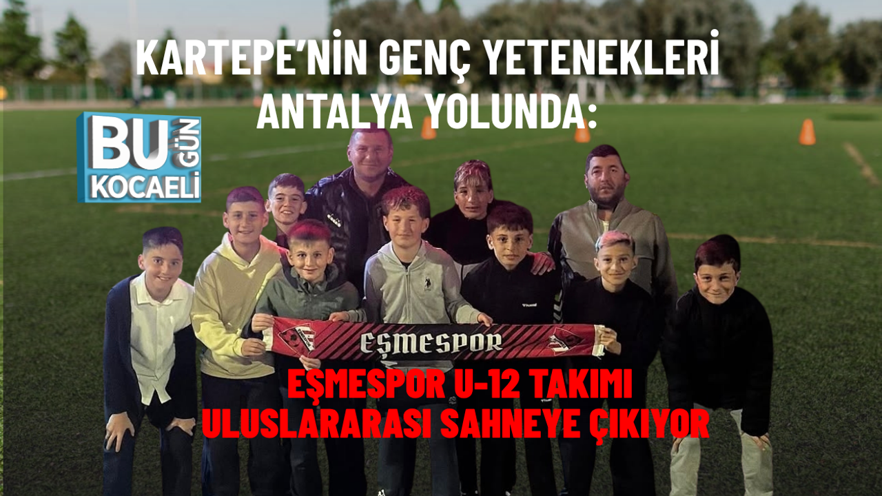 KARTEPE’NİN GENÇ YETENEKLERİ ANTALYA YOLUNDA: EŞMESPOR U-12 TAKIMI ULUSLARARASI SAHNEYE ÇIKIYOR