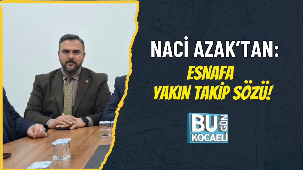 NACİ AZAK’TAN: ESNAFA YAKIN TAKİP SÖZÜ!