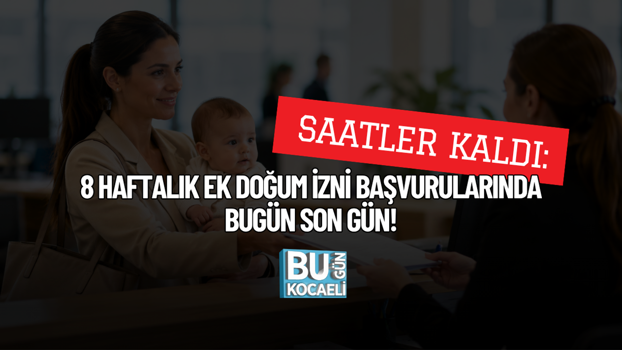 SAATLER KALDI: 8 HAFTALIK EK DOĞUM İZNİ BAŞVURULARINDA BUGÜN SON GÜN!