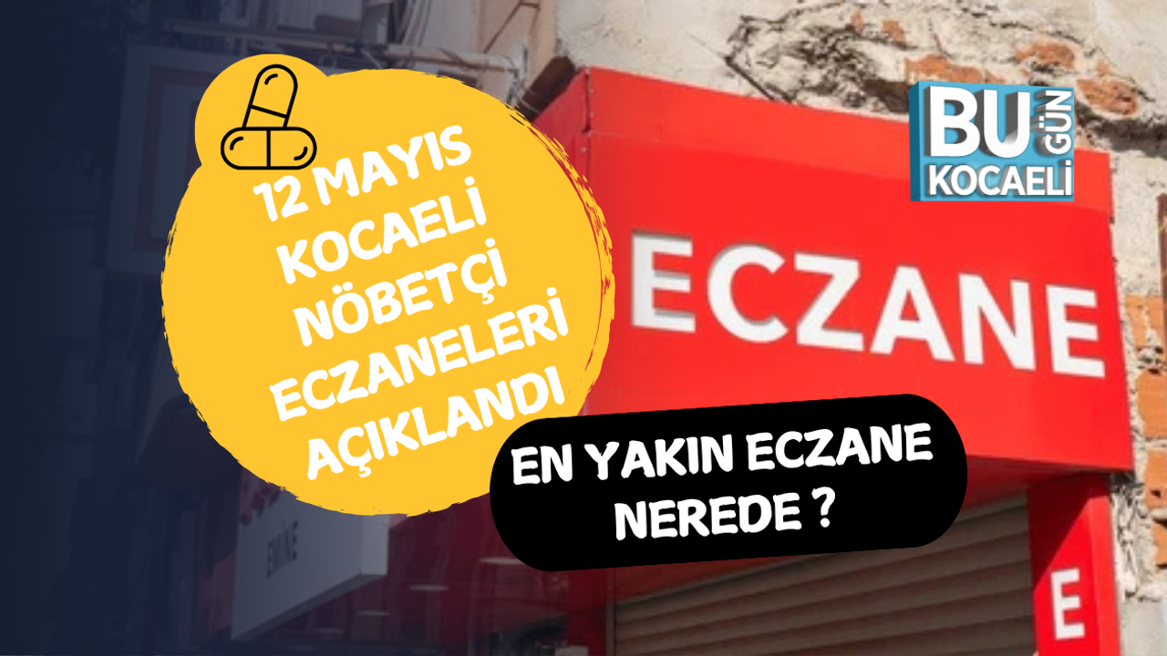12 MAYIS KOCAELİ NÖBETÇİ ECZANELERİ AÇIKLANDI EN YAKIN ECZANE NEREDE
