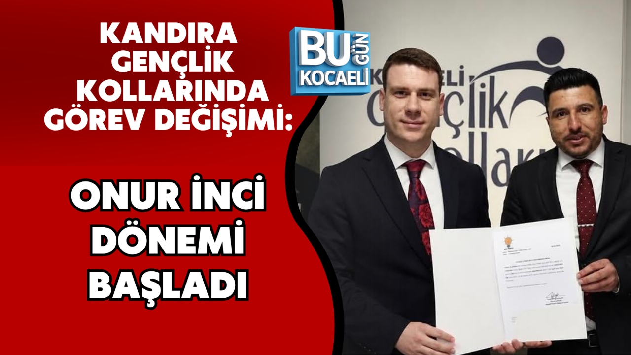 KANDIRA GENÇLİK KOLLARINDA GÖREV DEĞİŞİMİ: ONUR İNCİ DÖNEMİ BAŞLADI