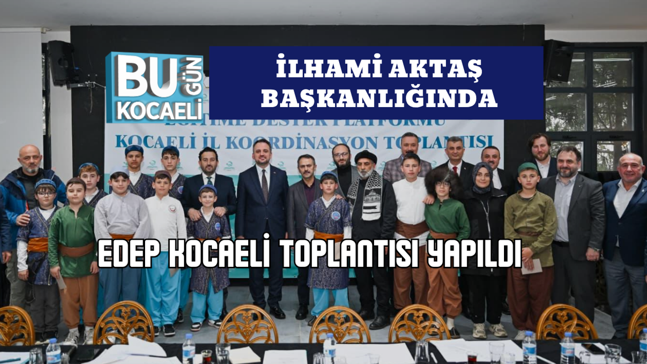 İLHAMİ AKTAŞ BAŞKANLIĞINDA EDEP KOCAELİ TOPLANTISI YAPILDI