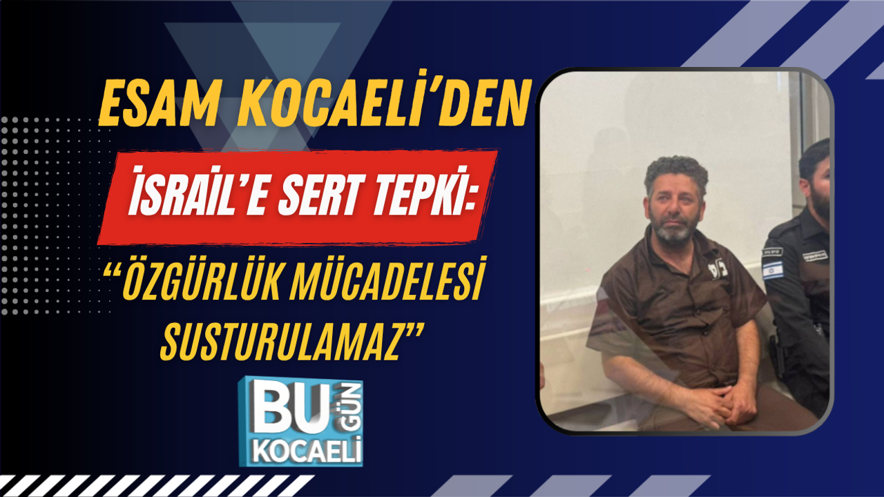 ESAM KOCAELİ’DEN İSRAİL’E SERT TEPKİ: “ÖZGÜRLÜK MÜCADELESİ SUSTURULAMAZ”