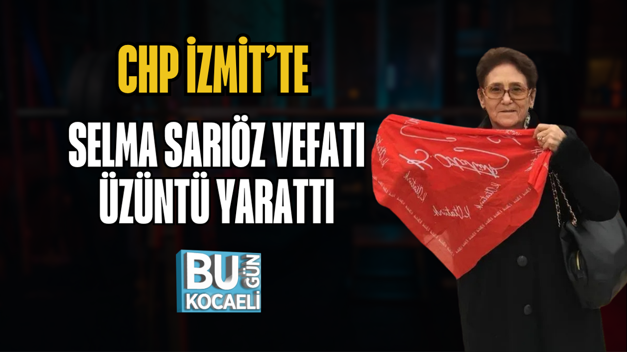 CHP İZMİT’TE SELMA SARIÖZ VEFATI ÜZÜNTÜ YARATTI