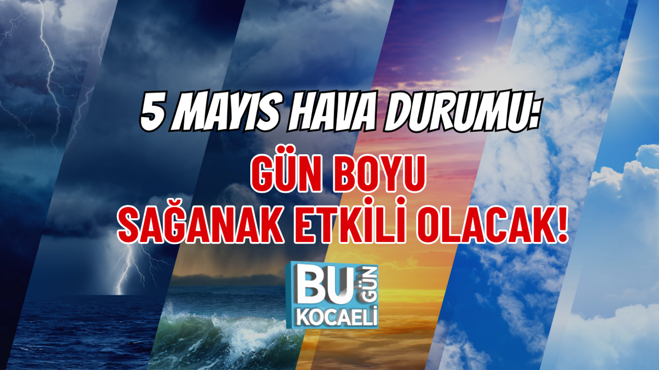 5 MAYIS HAVA DURUMU: GÜN BOYU SAĞANAK ETKİLİ OLACAK!