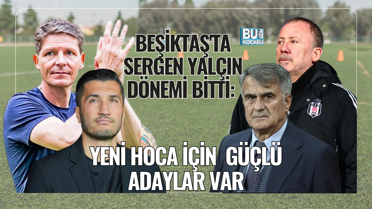 BEŞİKTAŞ'TA SERGEN YALÇIN DÖNEMİ BİTTİ: YENİ HOCA İÇİN GÜÇLÜ ADAYLAR