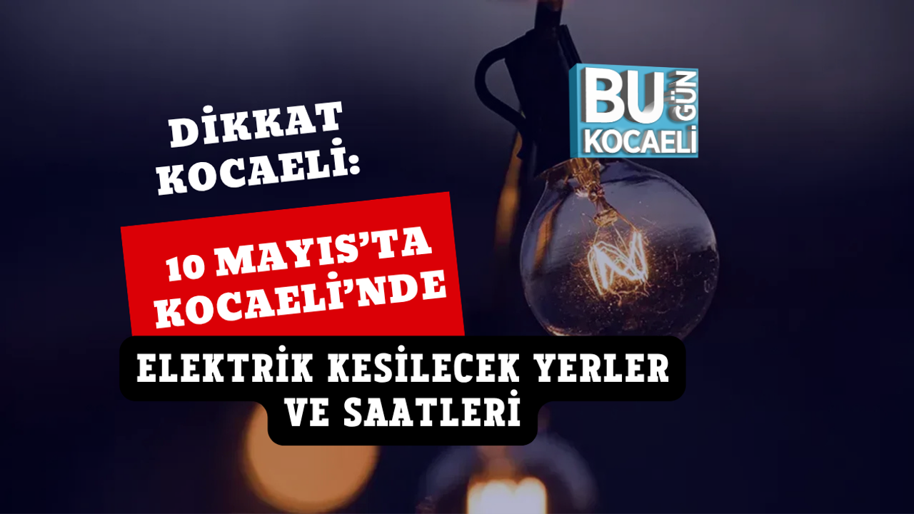 10 MAYIS’TA KOCAELİ’NDE ELEKTRİK KESİLECEK YERLER VE SAATLERİ