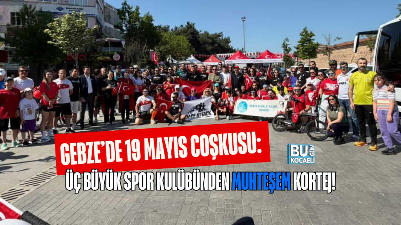 GEBZE’DE 19 MAYIS COŞKUSU: ÜÇ BÜYÜK SPOR KULÜBÜNDEN MUHTEŞEM KORTEJ!