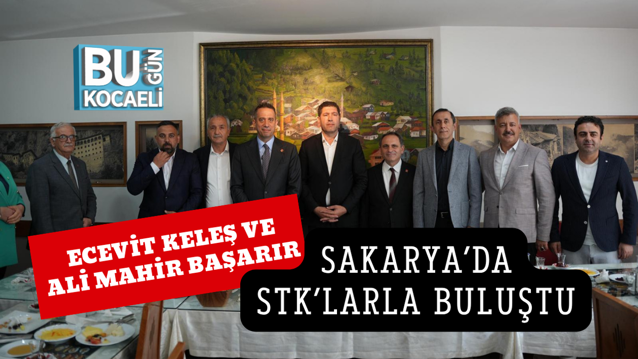 ECEVİT KELEŞ VE ALİ MAHİR BAŞARIR SAKARYA’DA STK’LARLA BULUŞTU