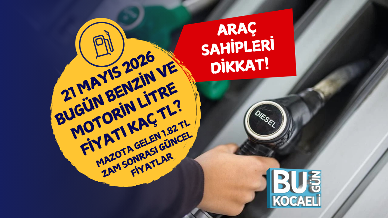 21 MAYIS 2026 BUGÜN BENZİN VE MOTORİN LİTRE FİYATI KAÇ TL? MAZOTA GELEN 1.82 TL ZAM SONRASI GÜNCEL FİYATLAR
