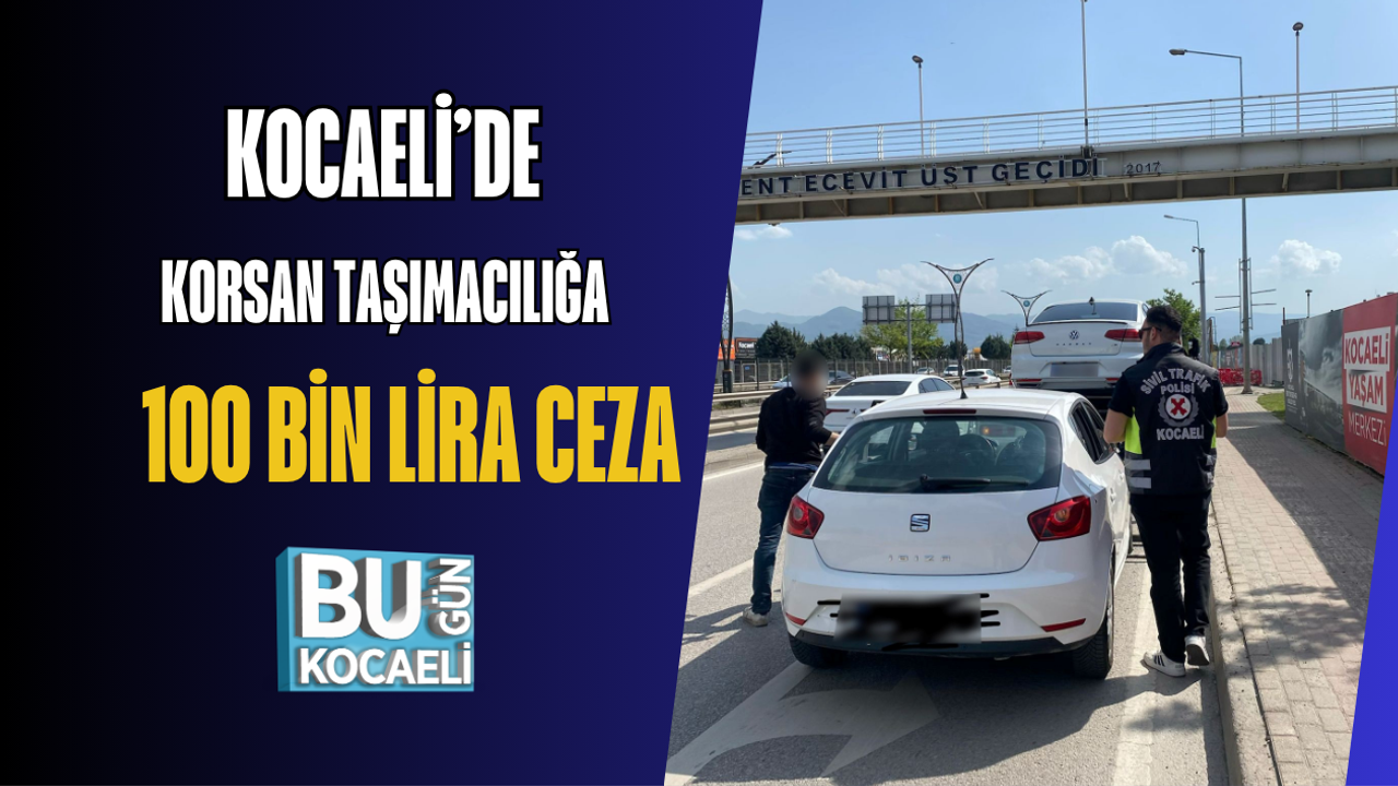 KOCAELİ’DE KORSAN TAŞIMACILIĞA 100 BİN LİRA CEZA