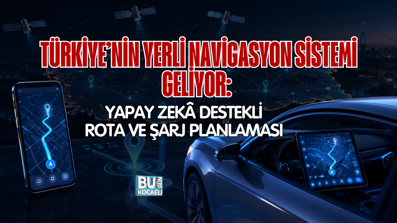 TÜRKİYE’NİN YERLİ NAVİGASYON SİSTEMİ GELİYOR: YAPAY ZEKÂ DESTEKLİ ROTA VE ŞARJ PLANLAMASI