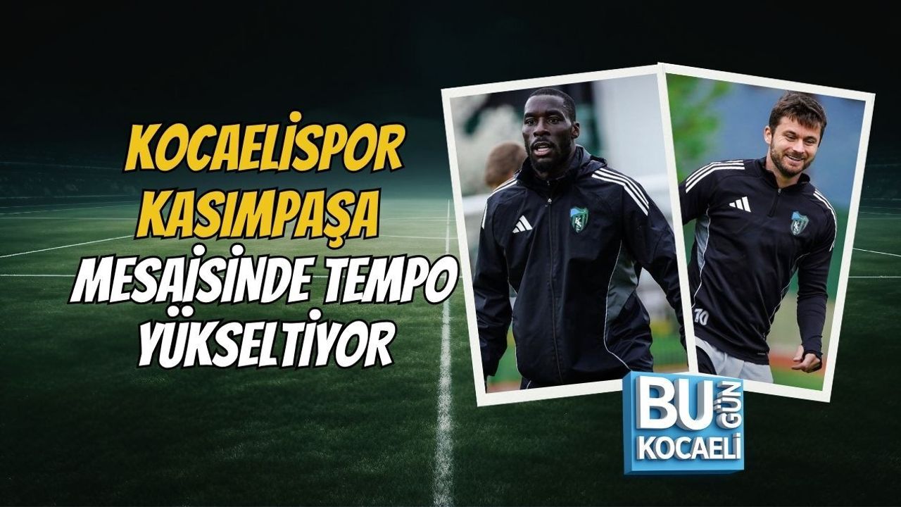 KOCAELİSPOR KASIMPAŞA MESAİSİNDE TEMPO YÜKSELTİYOR