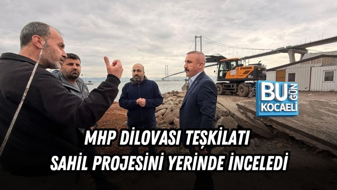 MHP DİLOVASI TEŞKİLATI SAHİL PROJESİNİ YERİNDE İNCELEDİ