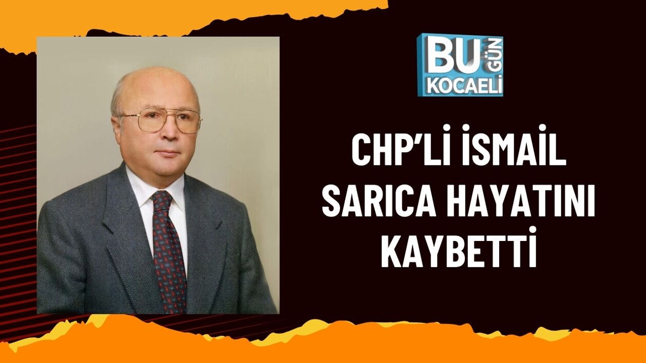 CHP’Lİ İSMAİL SARICA HAYATINI KAYBETTİ