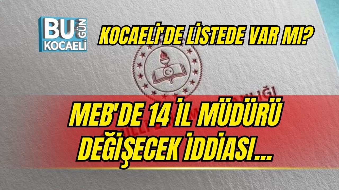 MEB'DE 14 İL MÜDÜRÜ DEĞİŞECEK İDDİASI... KOCAELİ'DE LİSTEDE VAR MI?