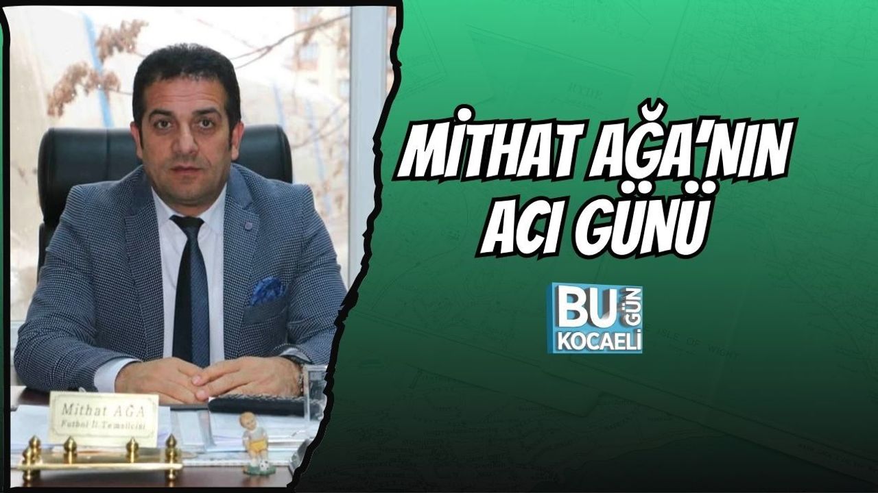 MİTHAT AĞA’NIN ACI GÜNÜ