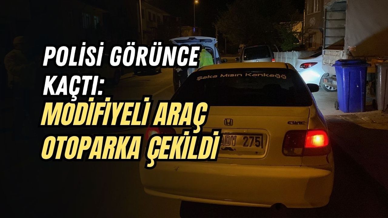 POLİSİ GÖRÜNCE KAÇTI: MODİFİYELİ ARAÇ OTOPARKA ÇEKİLDİ