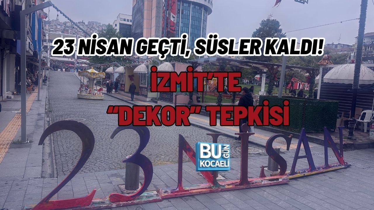 23 NİSAN GEÇTİ, SÜSLER KALDI! İZMİT’TE “DEKOR” TEPKİSİ