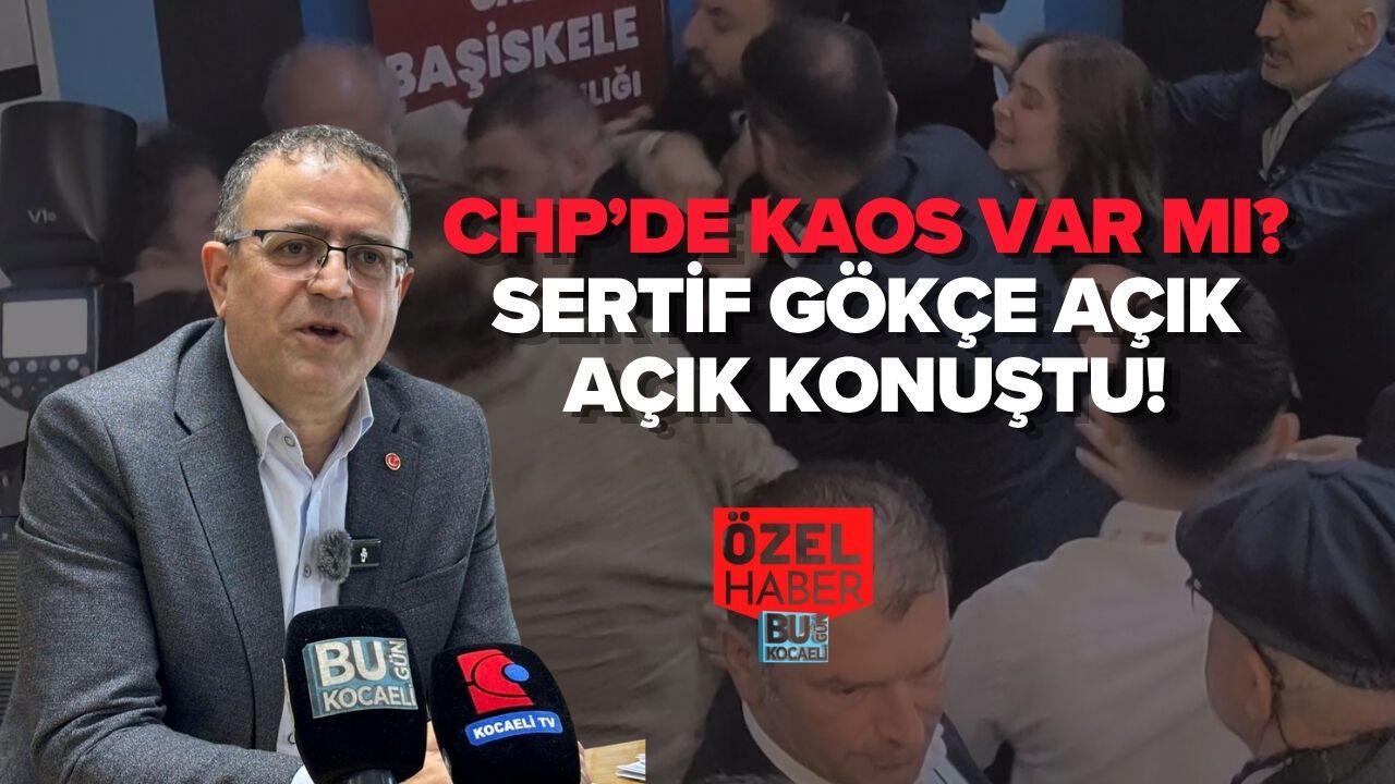 CHP’DE KAOS VAR MI? SERTİF GÖKÇE AÇIK AÇIK KONUŞTU