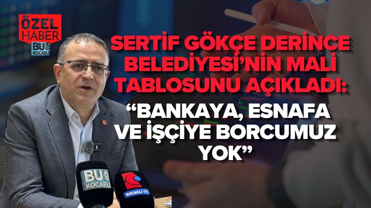 SERTİF GÖKÇE DERİNCE BELEDİYESİ’NİN MALİ TABLOSUNU AÇIKLADI: “BANKAYA, ESNAFA VE İŞÇİYE BORCUMUZ YOK”