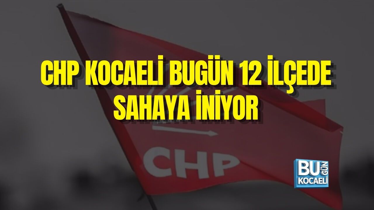 CHP KOCAELİ BUGÜN 12 İLÇEDE SAHAYA İNİYOR