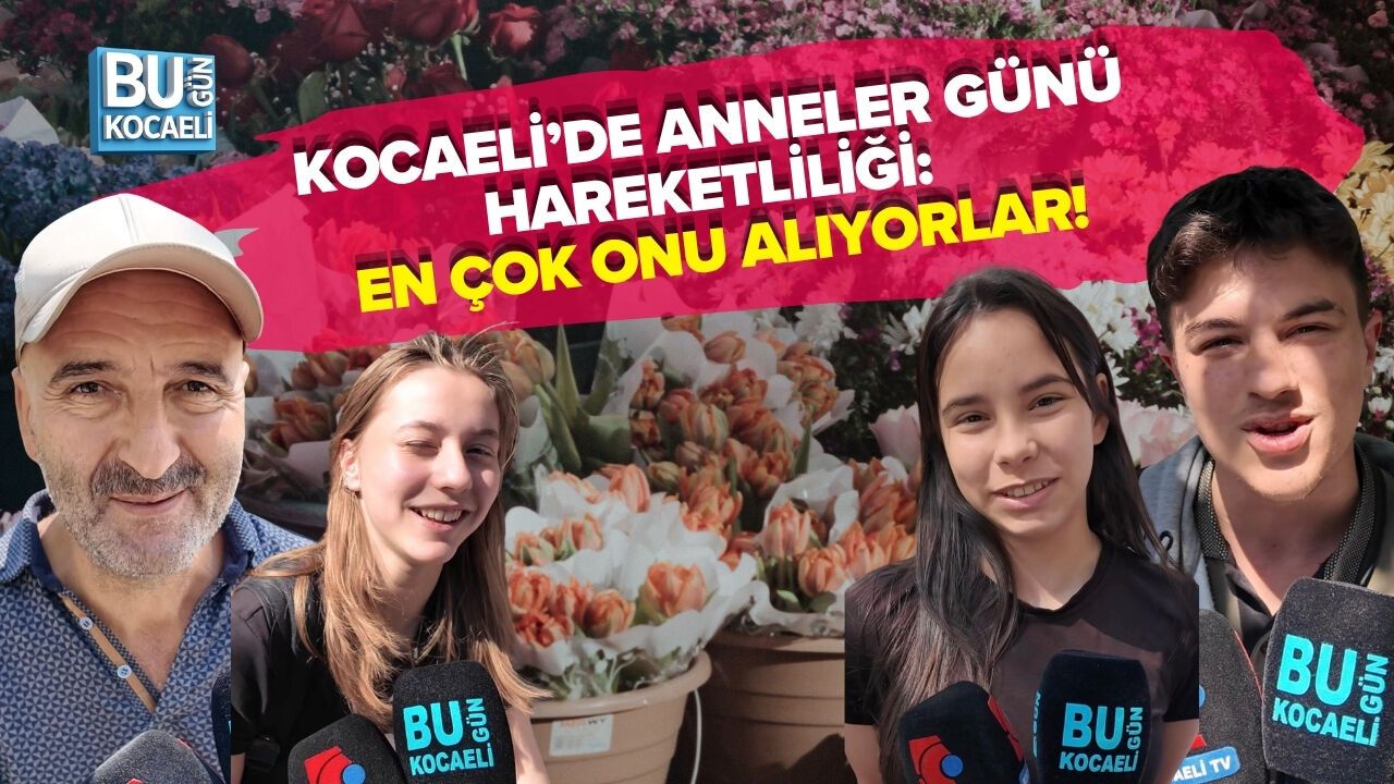 KOCAELİ’DE ANNELER GÜNÜ HAREKETLİLİĞİ: EN ÇOK ONU ALIYORLAR