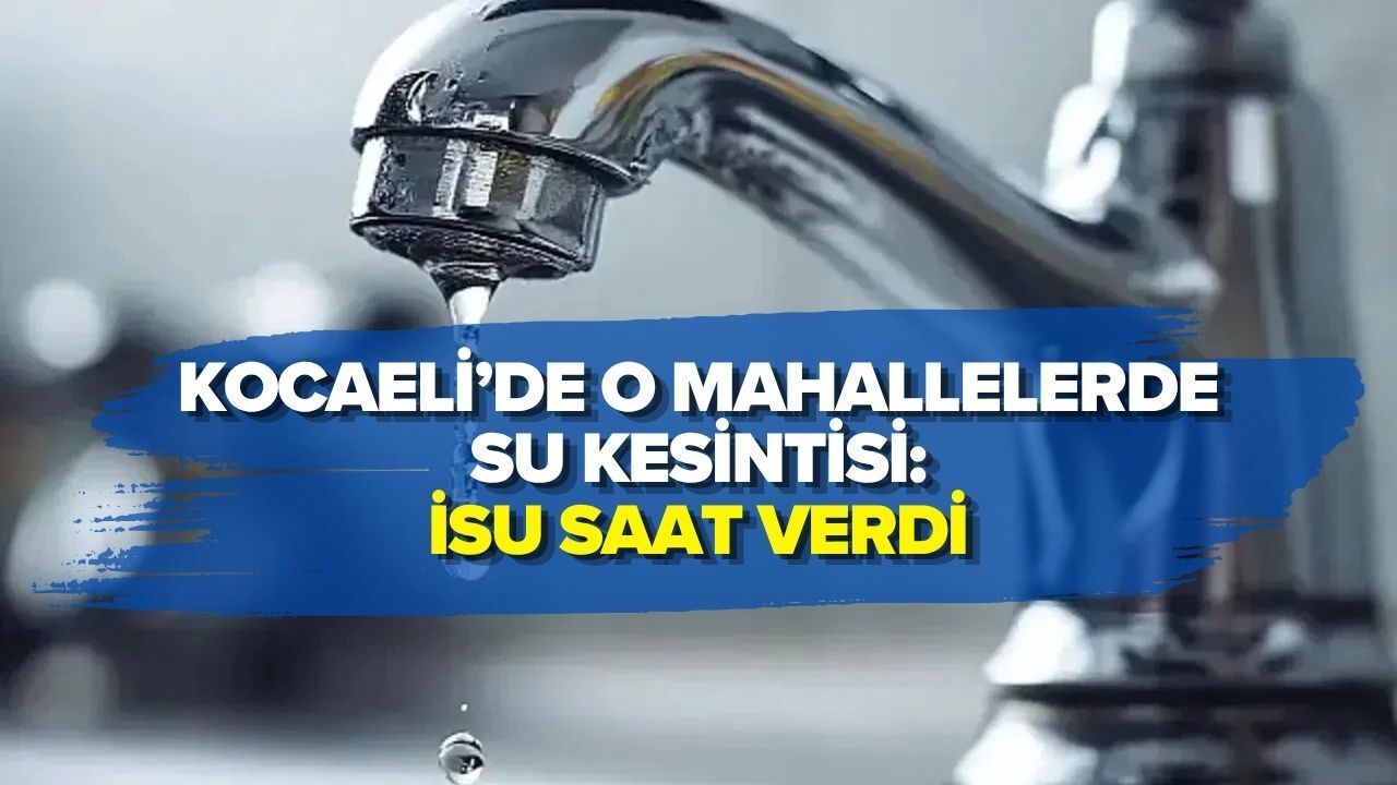 KOCAELİ’DE O MAHALLELERDE SU KESİNTİSİ: SAAT VERİLDİ