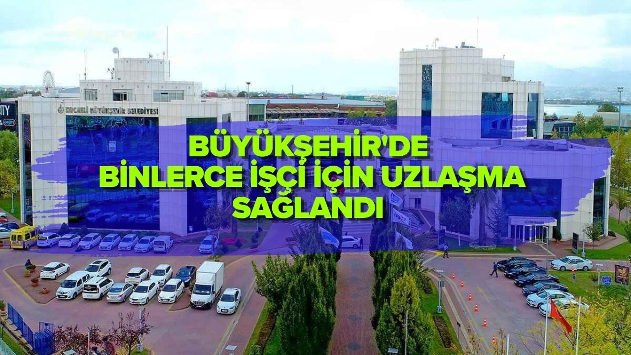 BÜYÜKŞEHİR'DE BİNLERCE İŞÇİ İÇİN UZLAŞMA SAĞLANDI