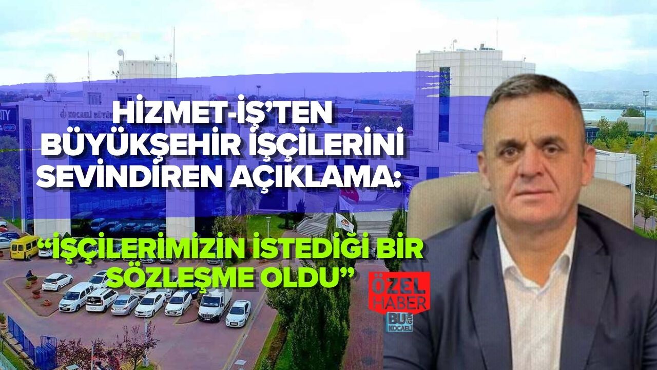 HİZMET-İŞ’TEN BÜYÜKŞEHİR İŞÇİLERİNİ SEVİNDİREN AÇIKLAMA: “İŞÇİLERİMİZİN İSTEDİĞİ BİR SÖZLEŞME OLDU”