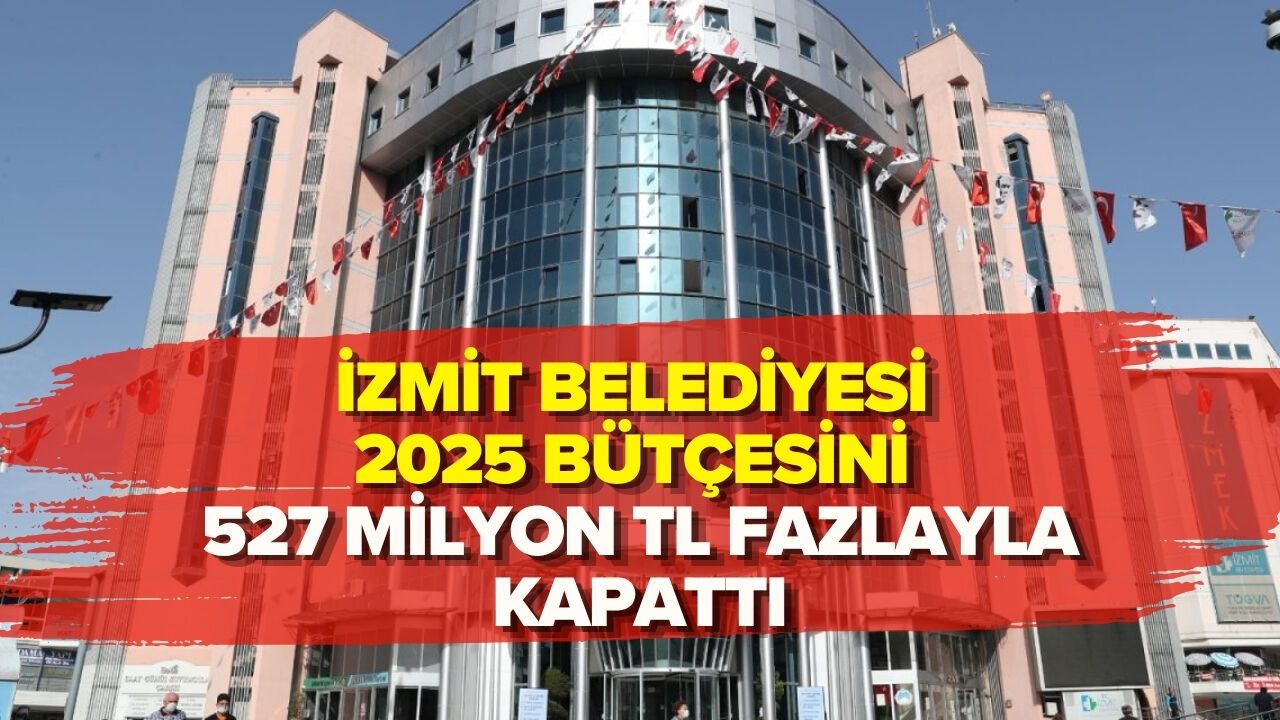 İZMİT BELEDİYESİ 2025 BÜTÇESİNİ 527 MİLYON TL FAZLAYLA KAPATTI