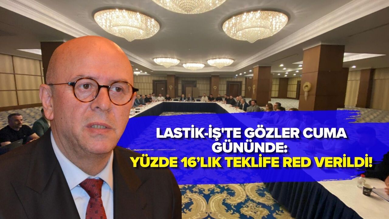 LASTİK-İŞ'TE GÖZLER CUMA GÜNÜNDE: YÜZDE 16’LIK TEKLİFE RED VERİLDİ!
