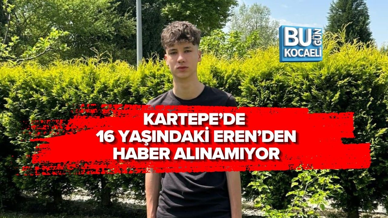 KARTEPE’DE 16 YAŞINDAKİ EREN’DEN HABER ALINAMIYOR