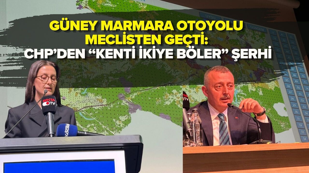 GÜNEY MARMARA OTOYOLU MECLİSTEN GEÇTİ: CHP’DEN “KENTİ İKİYE BÖLER” ŞERHİ