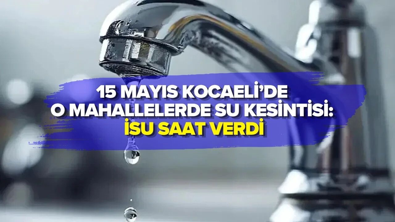 15 MAYIS KOCAELİ’DE O MAHALLELERDE SU KESİNTİSİ: İSU SAAT VERDİ