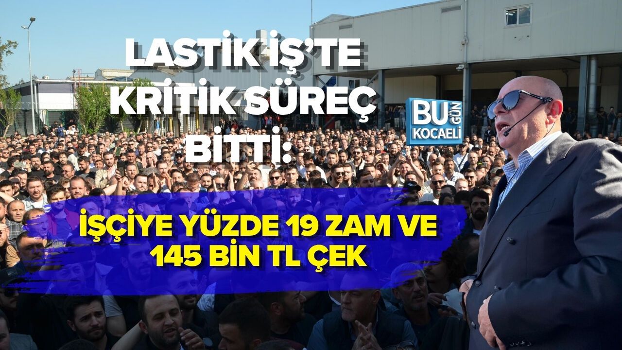 LASTİKTE KRİTİK SÜREÇ BİTTİ: İŞÇİYE YÜZDE 19 ZAM VE 145 BİN TL ÇEK