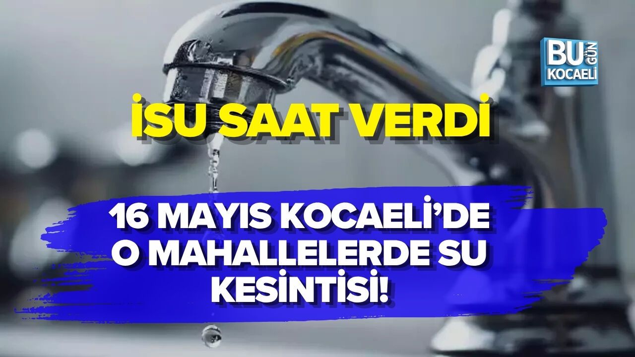 16 MAYIS KOCAELİ’DE O MAHALLELERDE SU KESİNTİSİ! İSU SAAT VERDİ