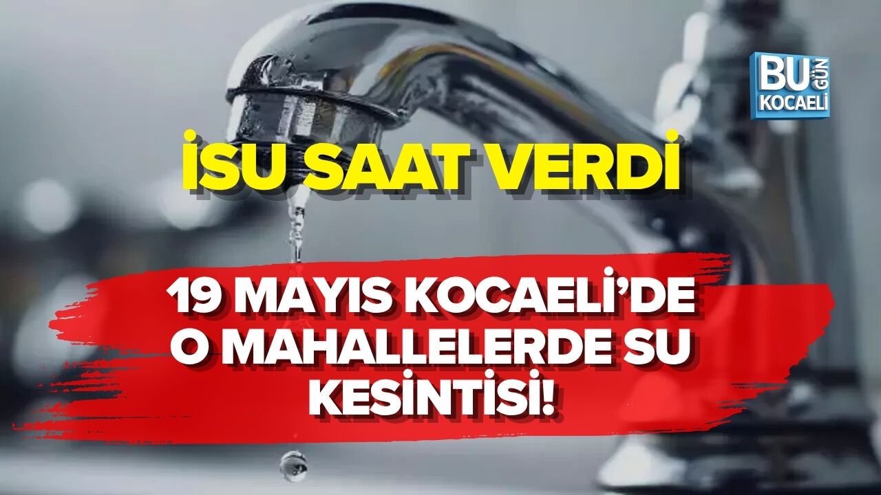 19 MAYIS 2026 KOCAELİ’DE O MAHALLELERDE SU KESİNTİSİ: İSU SAAT VERDİ