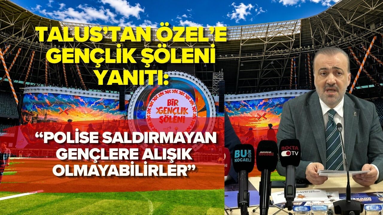TALUS’TAN ÖZEL’E GENÇLİK ŞÖLENİ YANITI: “POLİSE SALDIRMAYAN GENÇLERE ALIŞIK OLMAYABİLİRLER”